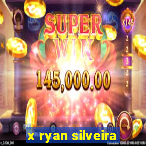 x ryan silveira